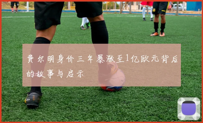 费尔明身价三年暴涨至1亿欧元背后的故事与启示